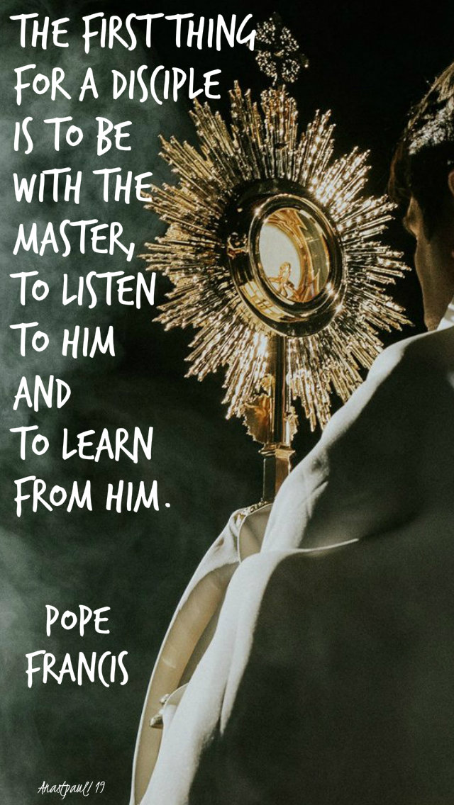 the first thing for a disciple is to be with the master - pope francis - adoration - 8 july 2019.jpg