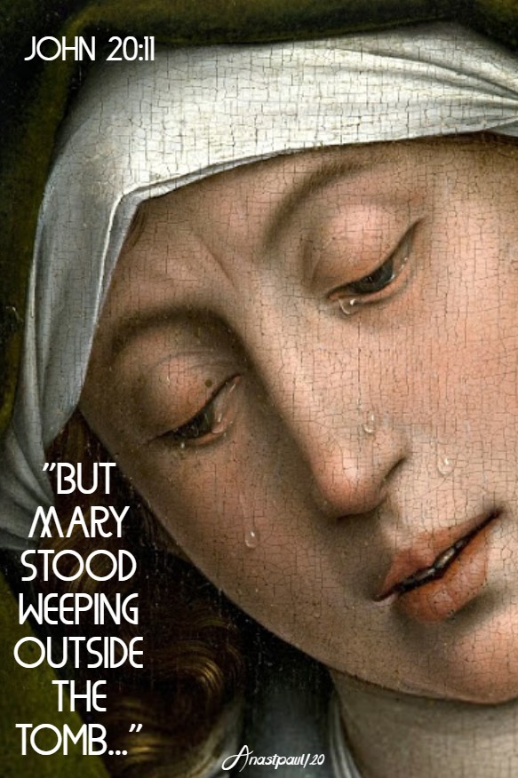 john 20 11 but mary stood weeping outside the tomb - 22 july 2020